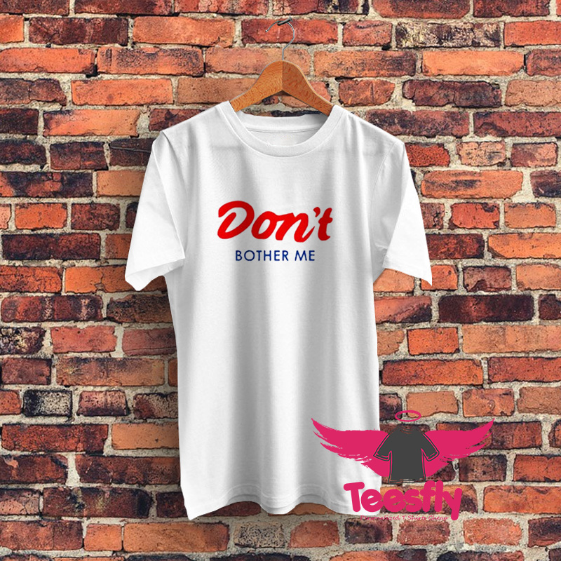 Dont Bother Me Graphic T Shirt