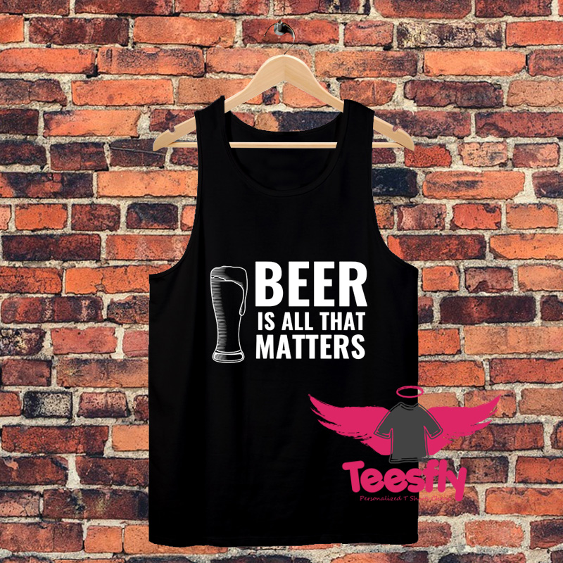 Beer Gla Is All That Matters Unisex Tank Top