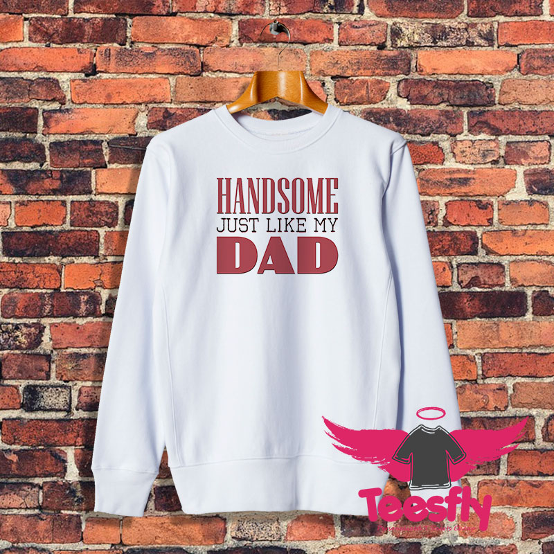 Handsome just like my dad Sweatshirt