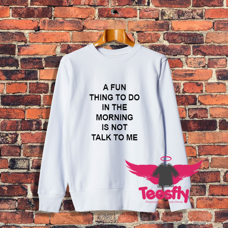 A Fun Thing To Do In The Morning Is Not Talk To Me Sweatshirt