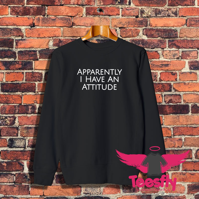 Apparently I Have An Attitude Sweatshirt 1