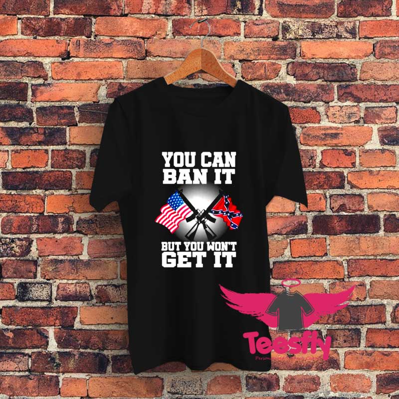 You Can Ban It But You WonT Get It Graphic T Shirt