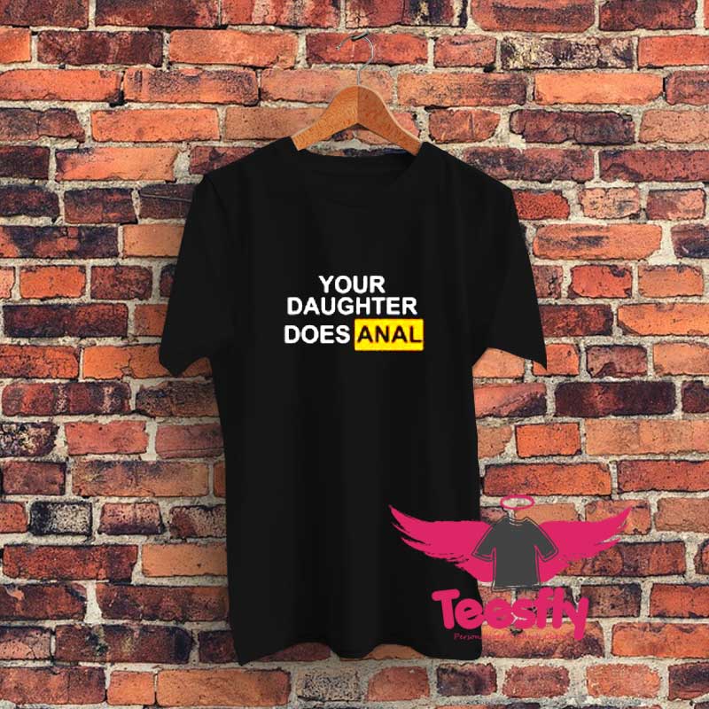 Your Daughter Does Anal Graphic T Shirt