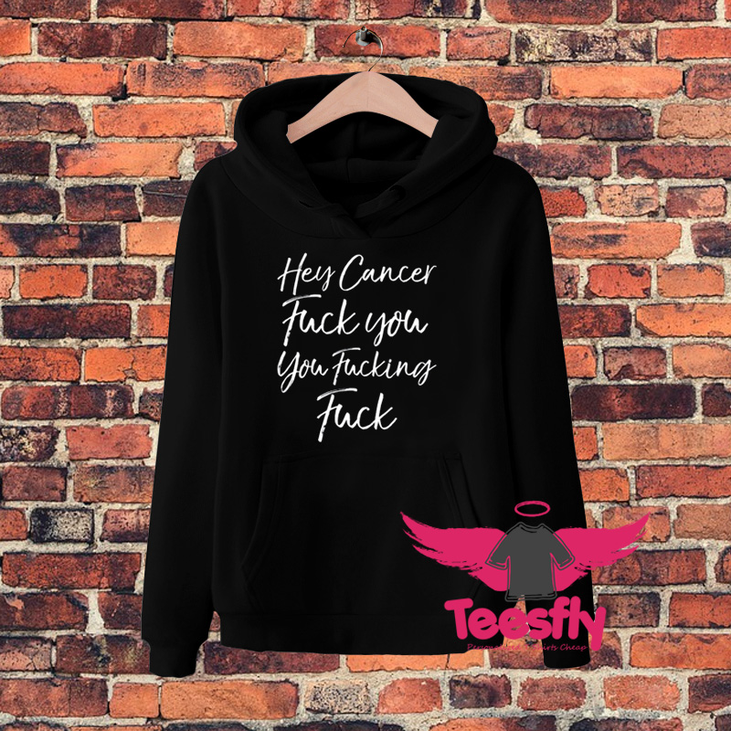 Hey Cancer Fuck You You Fucking Fuck Hoodie On Sale