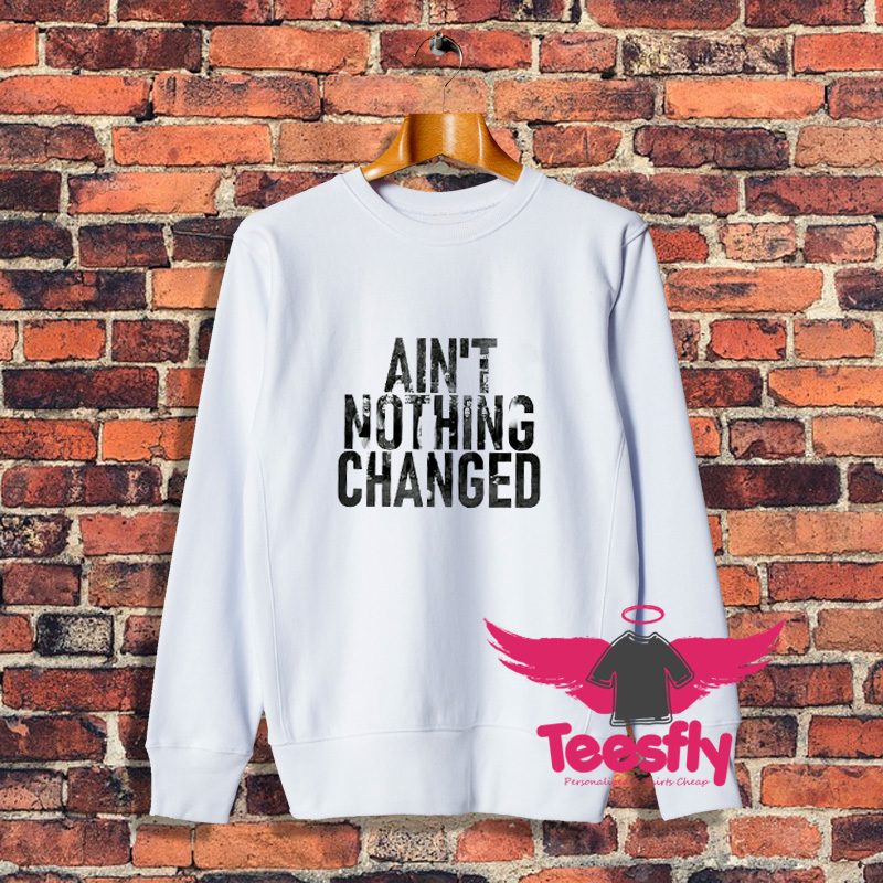 Aint Nothing Changed Yesterday Sweatshirt