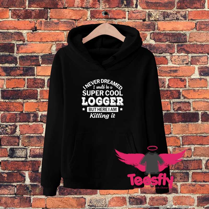 I Never Dreamed I Would Be A Super Logger Hoodie