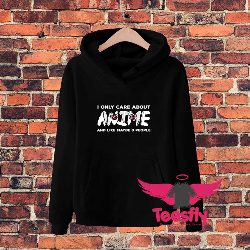 I Only Care About Anime And Like Maybe PeopleFGTY Hoodie