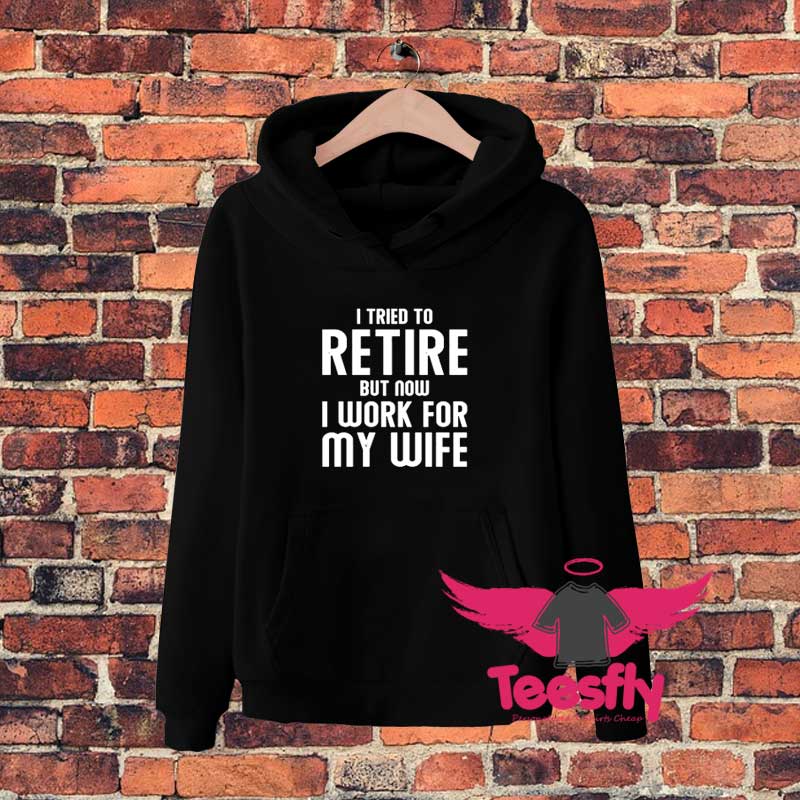 I Tried To Retire But Now I Work For My Wifegg Hoodie