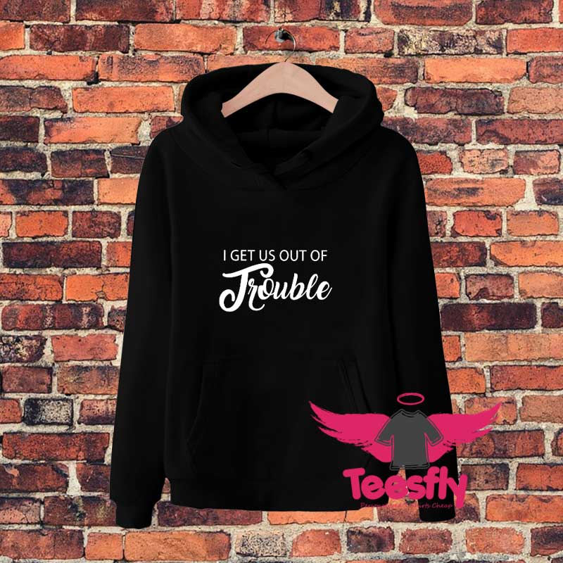 I get us into Trouble Hoodie