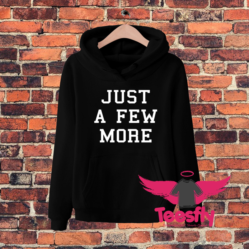 Just A Few More Quote Hoodie