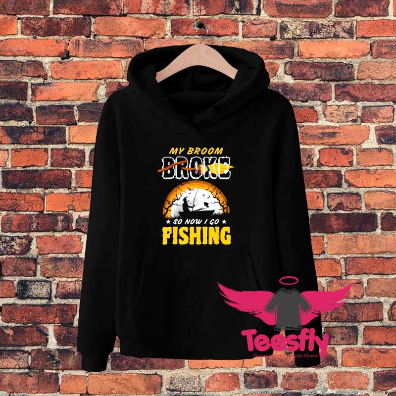 My Broom Broke So Now I Go Fishing Hoodie