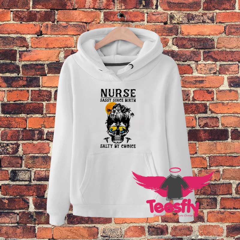 Nurse Say Since Birth Salty By Choice Hoodie