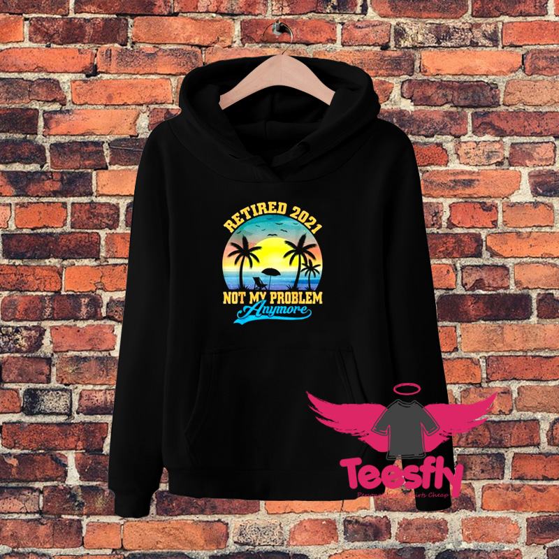 Retired Not My Problem Anymoreaa Hoodie