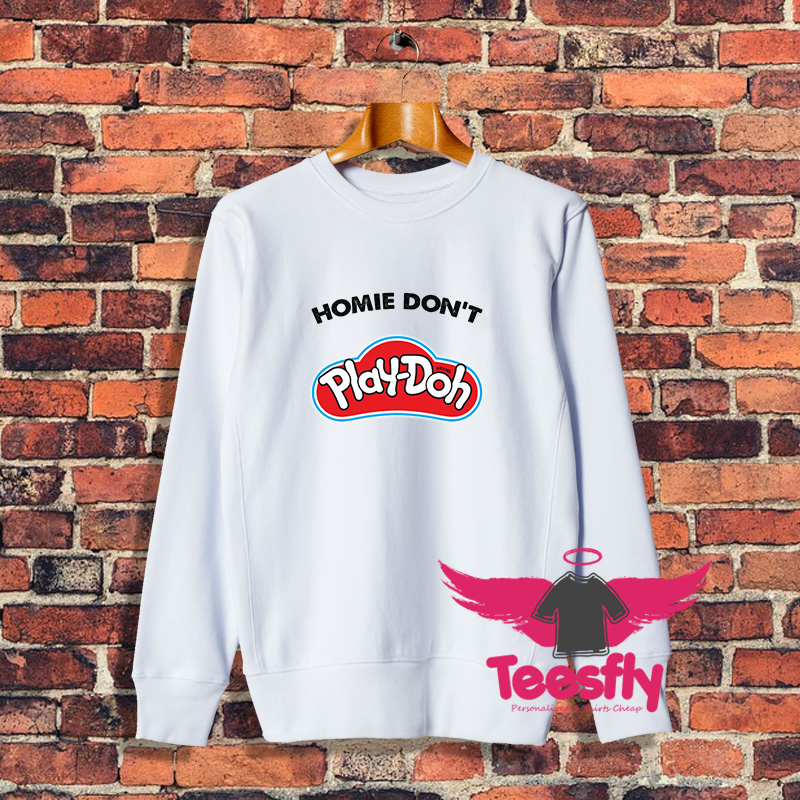 Homie Dont Play Doh Sweatshirt