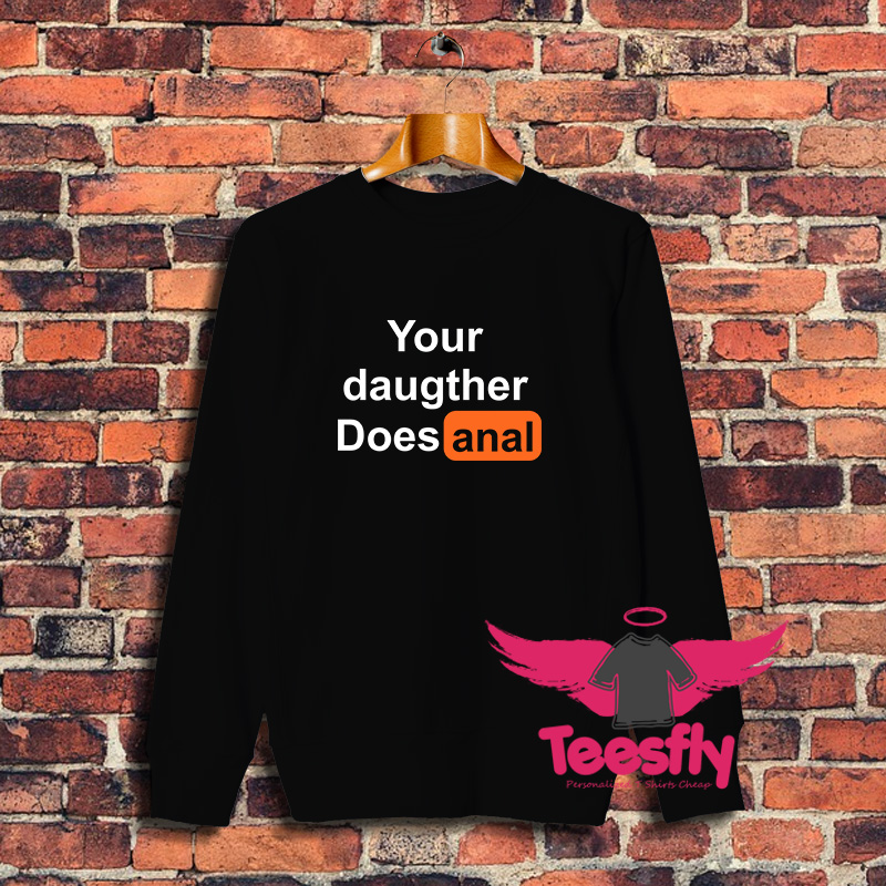 Your Daughter Does Anal Pornhub Sweatshirt