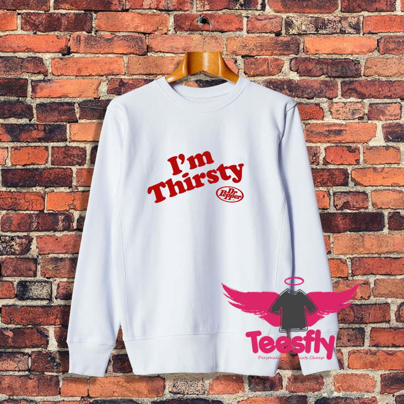 Cool Im Thirsty Dr Pepper Sweatshirt