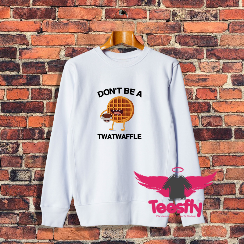 Dont Be A Twatwaffle Sweatshirt