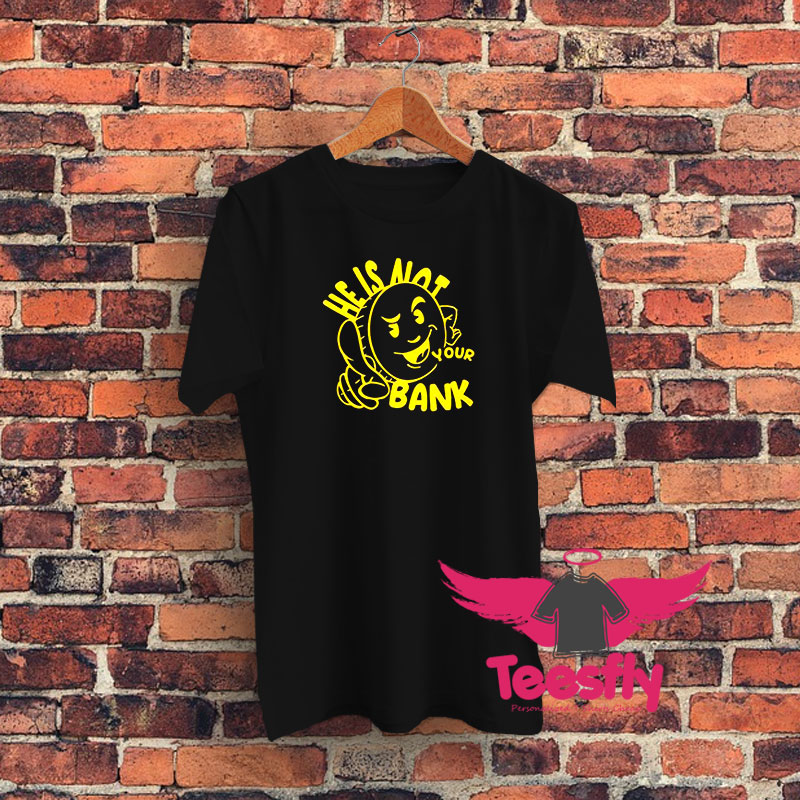 Good People He Is Not Your Bank Graphic T Shirt